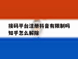 接码平台注册抖音有限制吗知乎怎么解除的简单介绍