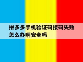 拼多多手机验证码接码失败怎么办啊安全吗的简单介绍