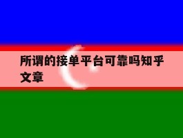 所谓的接单平台可靠吗知乎文章