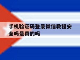 手机验证码登录微信教程安全吗是真的吗的简单介绍