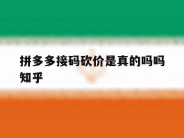 包含拼多多接码砍价是真的吗吗知乎的词条