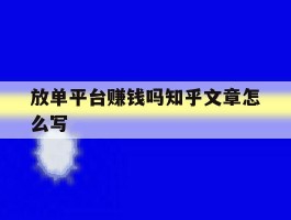 放单平台赚钱吗知乎文章怎么写