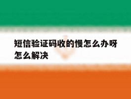 短信验证码收的慢怎么办呀怎么解决