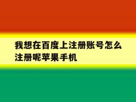 我想在百度上注册账号怎么注册呢苹果手机的简单介绍