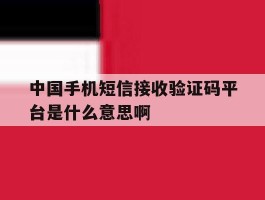 中国手机短信接收验证码平台是什么意思啊的简单介绍