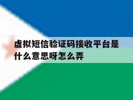 包含虚拟短信验证码接收平台是什么意思呀怎么弄的词条