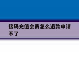 接码充值会员怎么退款申请不了