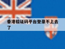 香港验证码平台登录不上去了