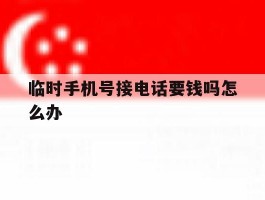 临时手机号接电话要钱吗怎么办