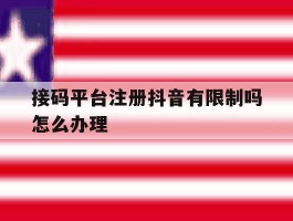 接码平台注册抖音有限制吗怎么办理