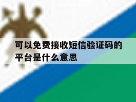 可以免费接收短信验证码的平台是什么意思