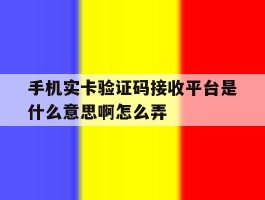 手机实卡验证码接收平台是什么意思啊怎么弄