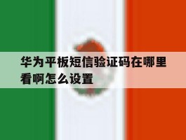 华为平板短信验证码在哪里看啊怎么设置