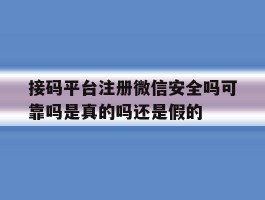 包含接码平台注册微信安全吗可靠吗是真的吗还是假的的词条