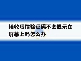 接收短信验证码不会显示在屏幕上吗怎么办