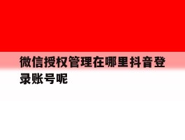 微信授权管理在哪里抖音登录账号呢