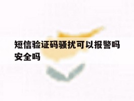 短信验证码骚扰可以报警吗安全吗