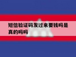 短信验证码发过来要钱吗是真的吗吗的简单介绍