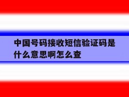 中国号码接收短信验证码是什么意思啊怎么查