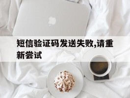 短信验证码发送失败,请重新尝试
