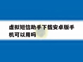 包含虚拟短信助手下载安卓版手机可以用吗的词条