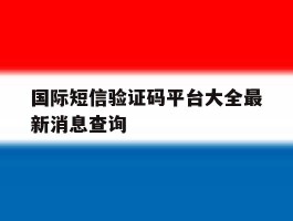 国际短信验证码平台大全最新消息查询的简单介绍