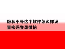包含隐私小号这个软件怎么样设置密码登录微信的词条