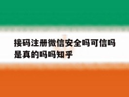 接码注册微信安全吗可信吗是真的吗吗知乎的简单介绍