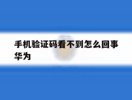 手机验证码看不到怎么回事华为