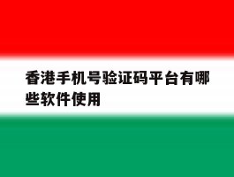 香港手机号验证码平台有哪些软件使用