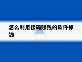 怎么利用接码赚钱的软件挣钱