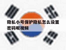 隐私小号保护隐私怎么设置密码呢视频