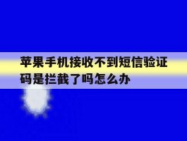 包含苹果手机接收不到短信验证码是拦截了吗怎么办的词条