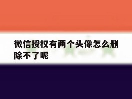 微信授权有两个头像怎么删除不了呢