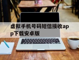 关于虚拟手机号码短信接收app下载安卓版的信息