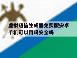 关于虚拟短信生成器免费版安卓手机可以用吗安全吗的信息