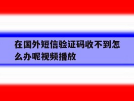 在国外短信验证码收不到怎么办呢视频播放