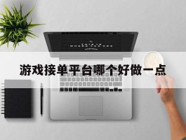 游戏接单平台哪个好做一点
