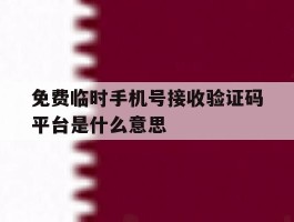 免费临时手机号接收验证码平台是什么意思