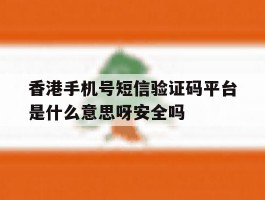 关于香港手机号短信验证码平台是什么意思呀安全吗的信息