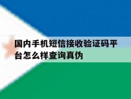 包含国内手机短信接收验证码平台怎么样查询真伪的词条