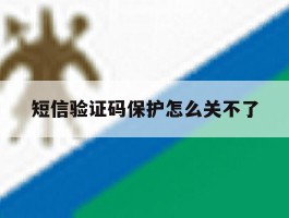 短信验证码保护怎么关不了