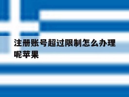 注册账号超过限制怎么办理呢苹果