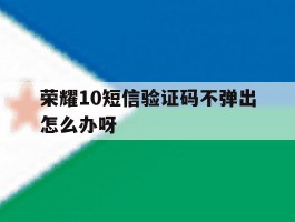 荣耀10短信验证码不弹出怎么办呀