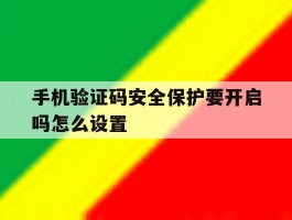 手机验证码安全保护要开启吗怎么设置