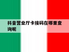 抖音营业厅卡接码在哪里查询呢