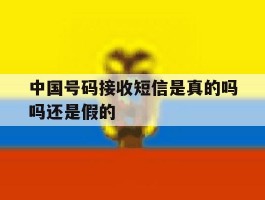 中国号码接收短信是真的吗吗还是假的