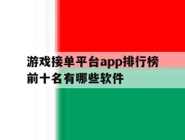 游戏接单平台app排行榜前十名有哪些软件的简单介绍
