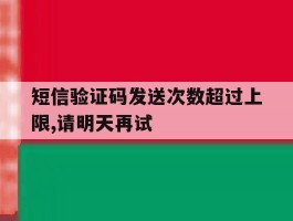包含短信验证码发送次数超过上限,请明天再试的词条