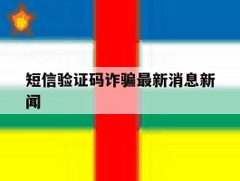 短信验证码诈骗最新消息新闻